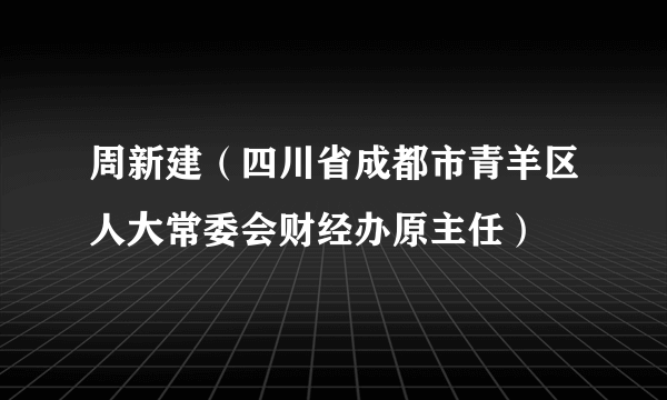 周新建（四川省成都市青羊区人大常委会财经办原主任）