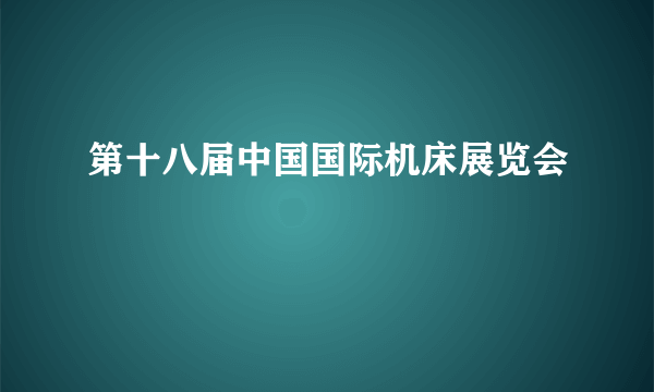 第十八届中国国际机床展览会