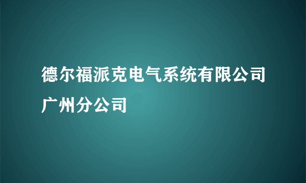 德尔福派克电气系统有限公司广州分公司