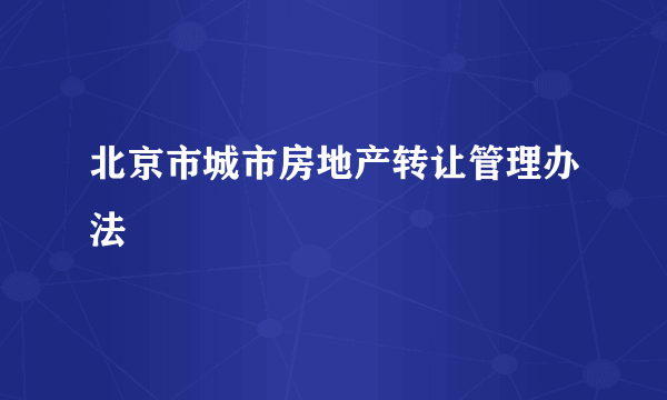 北京市城市房地产转让管理办法