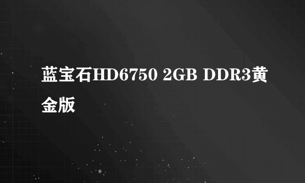 蓝宝石HD6750 2GB DDR3黄金版