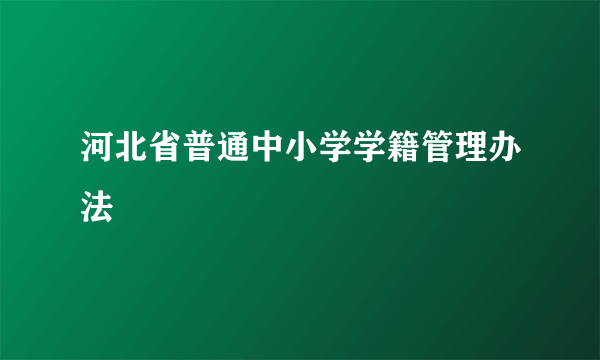 河北省普通中小学学籍管理办法