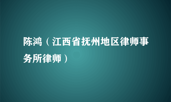 陈鸿（江西省抚州地区律师事务所律师）