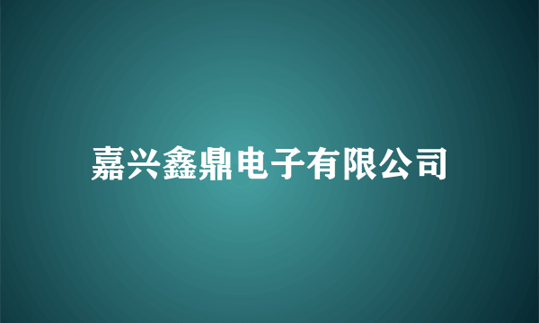 嘉兴鑫鼎电子有限公司