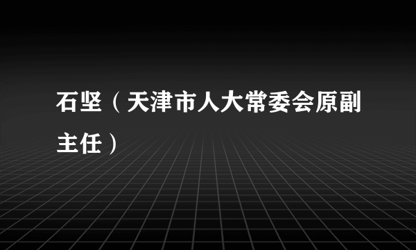 石坚（天津市人大常委会原副主任）