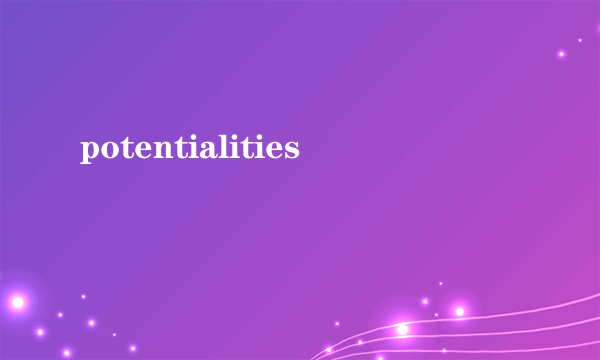 potentialities