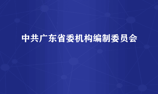 中共广东省委机构编制委员会