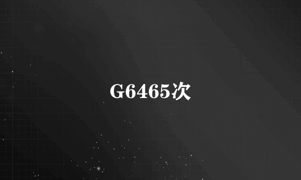 G6465次