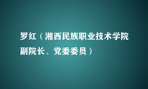 罗红（湘西民族职业技术学院副院长、党委委员）