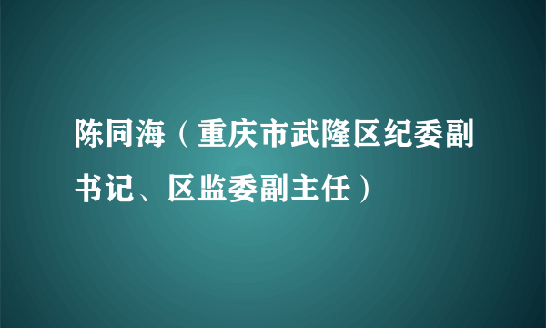 陈同海（重庆市武隆区纪委副书记、区监委副主任）