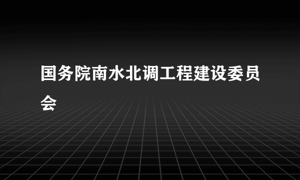 国务院南水北调工程建设委员会