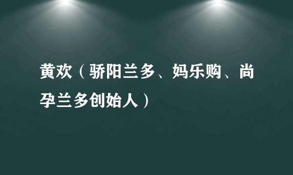 黄欢（骄阳兰多、妈乐购、尚孕兰多创始人）