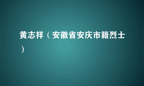 黄志祥（安徽省安庆市籍烈士）