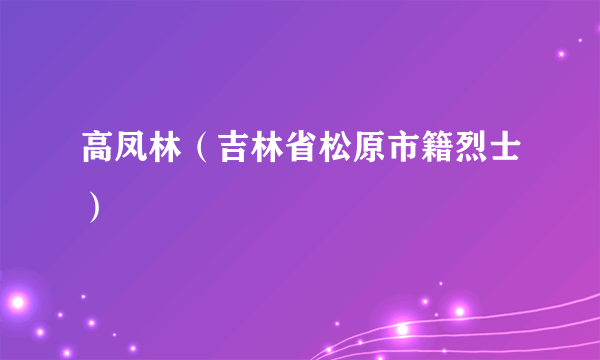 高凤林（吉林省松原市籍烈士）