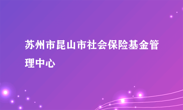 苏州市昆山市社会保险基金管理中心