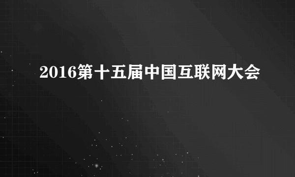 2016第十五届中国互联网大会