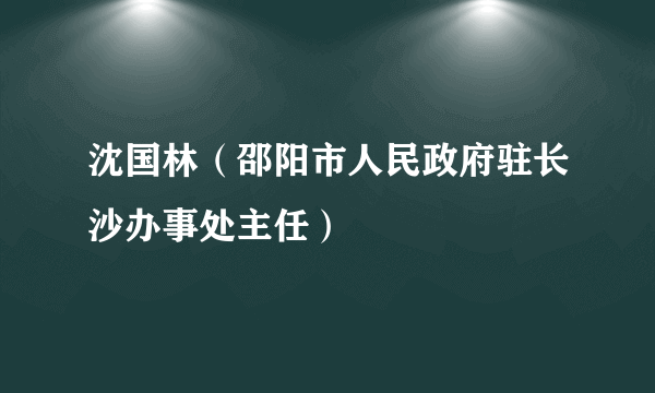 沈国林（邵阳市人民政府驻长沙办事处主任）