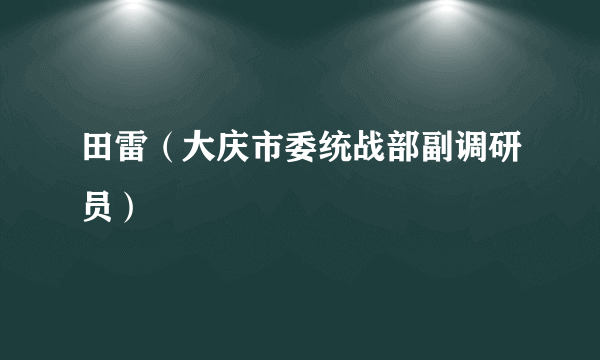 田雷（大庆市委统战部副调研员）