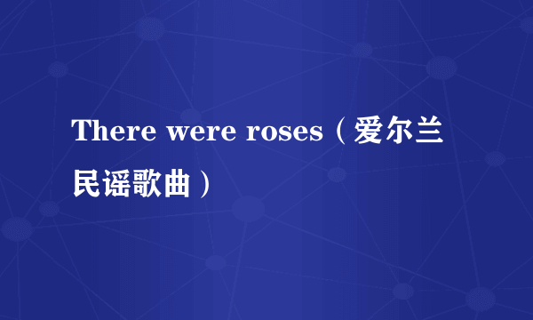 There were roses（爱尔兰民谣歌曲）