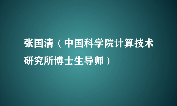 张国清（中国科学院计算技术研究所博士生导师）