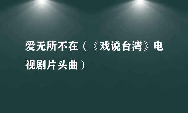 爱无所不在（《戏说台湾》电视剧片头曲）