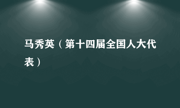 马秀英（第十四届全国人大代表）