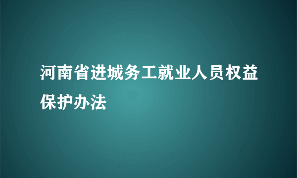 河南省进城务工就业人员权益保护办法