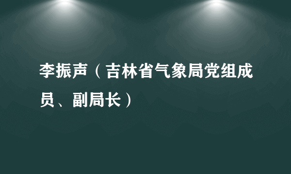 李振声（吉林省气象局党组成员、副局长）