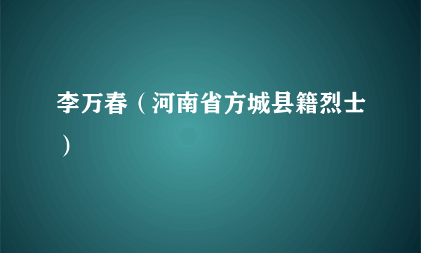 李万春（河南省方城县籍烈士）