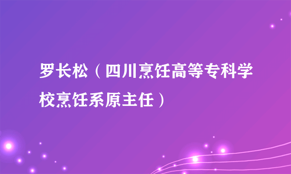 罗长松（四川烹饪高等专科学校烹饪系原主任）