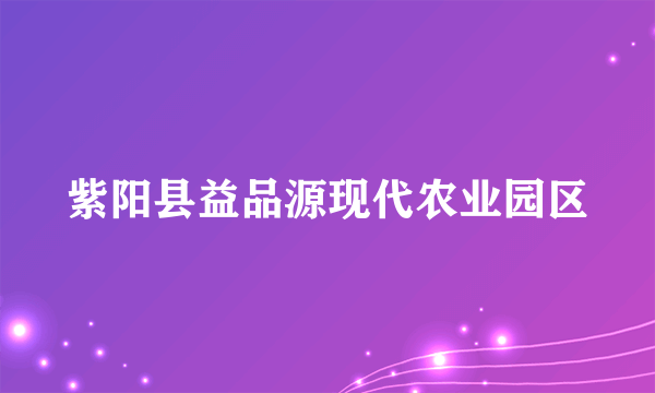 紫阳县益品源现代农业园区