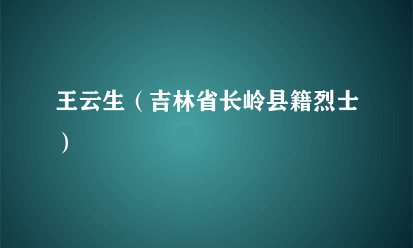 王云生（吉林省长岭县籍烈士）