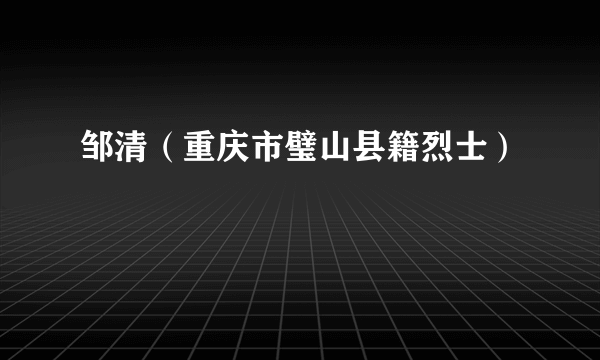 邹清（重庆市璧山县籍烈士）