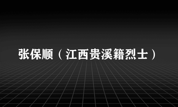 张保顺（江西贵溪籍烈士）