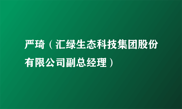 严琦（汇绿生态科技集团股份有限公司副总经理）