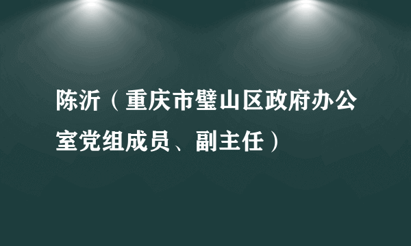 陈沂（重庆市璧山区政府办公室党组成员、副主任）