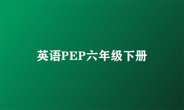 英语PEP六年级下册