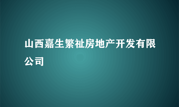 山西嘉生繁祉房地产开发有限公司