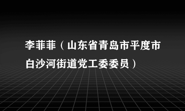 李菲菲（山东省青岛市平度市白沙河街道党工委委员）