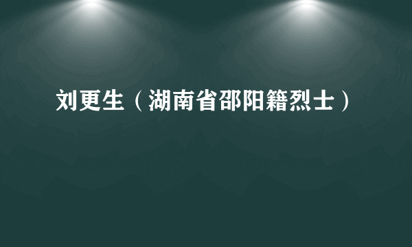 刘更生（湖南省邵阳籍烈士）