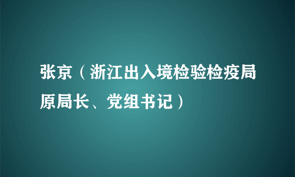 张京（浙江出入境检验检疫局原局长、党组书记）