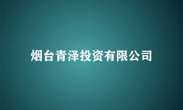 烟台青泽投资有限公司