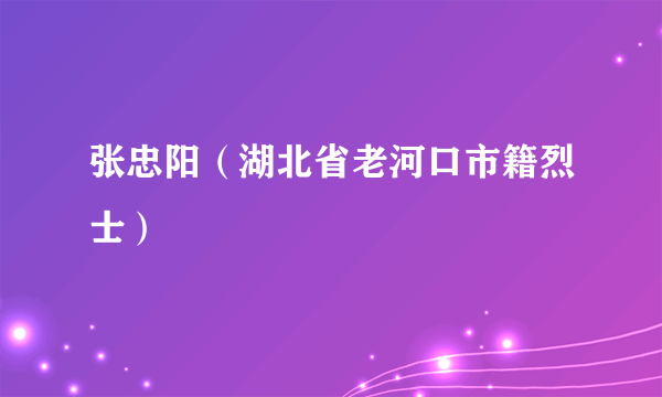 张忠阳（湖北省老河口市籍烈士）