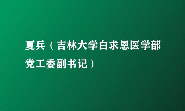 夏兵（吉林大学白求恩医学部党工委副书记）