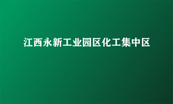 江西永新工业园区化工集中区