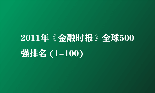 2011年《金融时报》全球500强排名 (1-100)