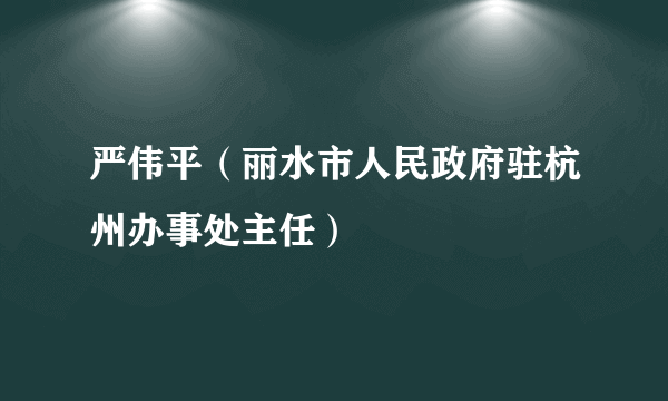 严伟平（丽水市人民政府驻杭州办事处主任）