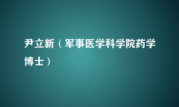 尹立新（军事医学科学院药学博士）