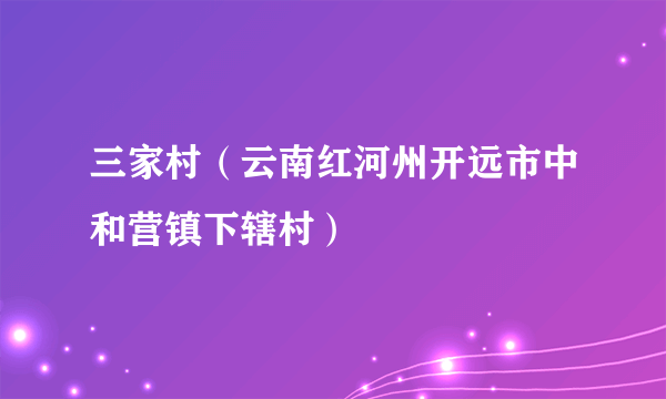 三家村（云南红河州开远市中和营镇下辖村）