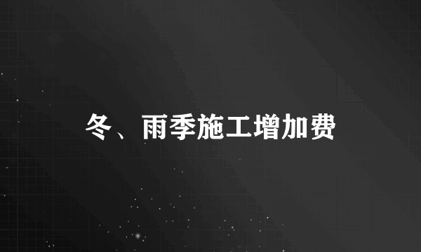 冬、雨季施工增加费